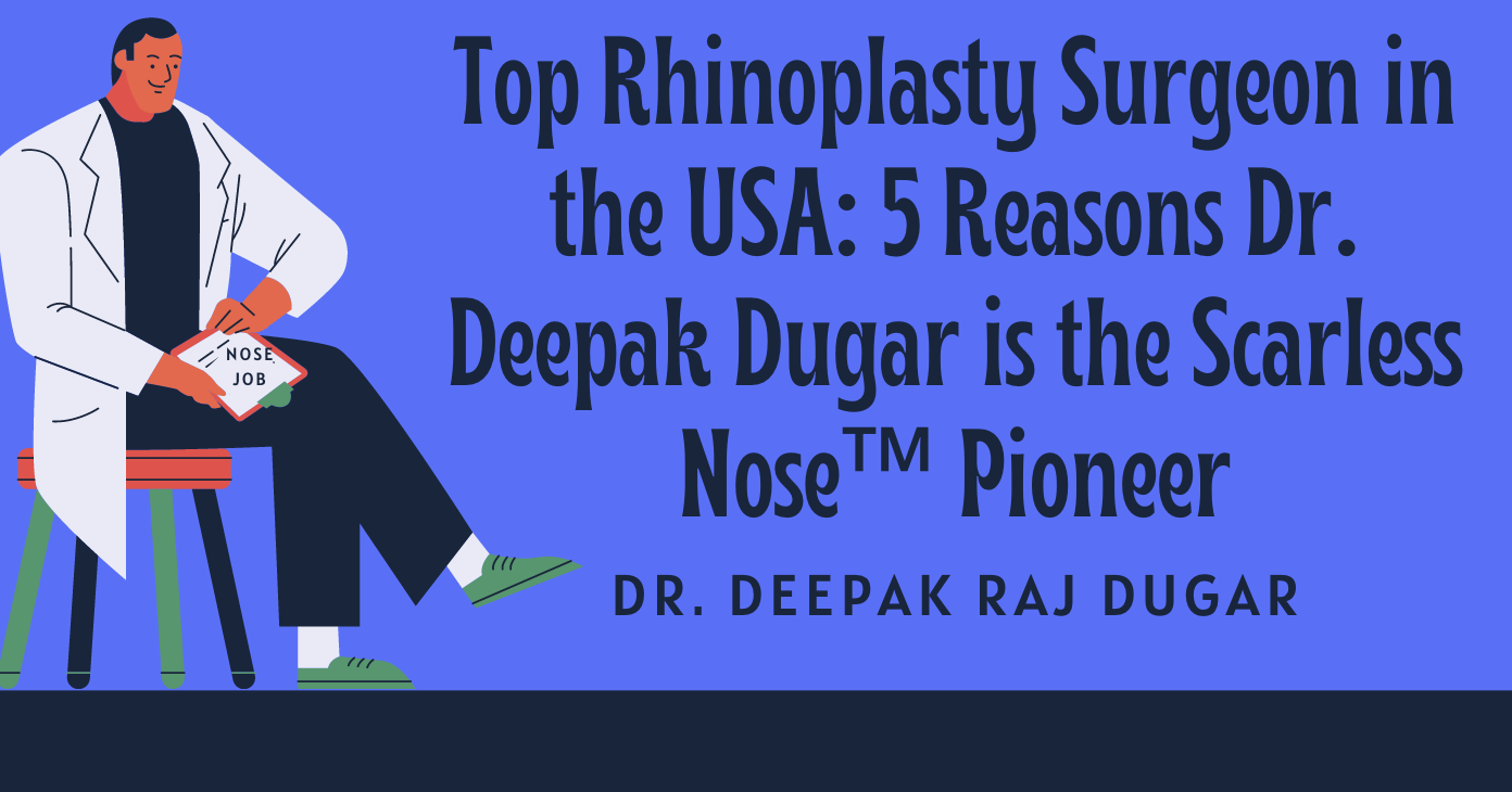 Top Rhinoplasty Surgeon in the USA: 5 Reasons Dr. Deepak Dugar is the Scarless Nose™ Pioneer