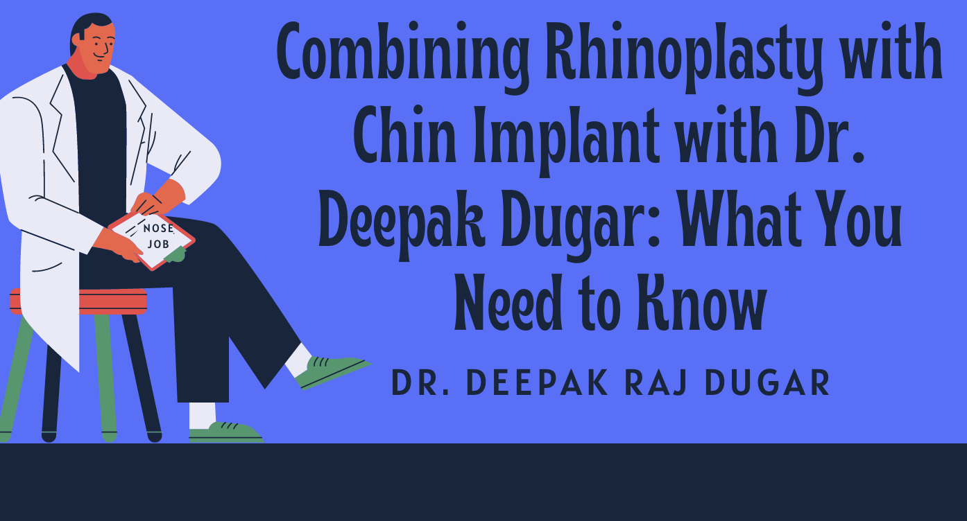 Combining Rhinoplasty with Chin Implant with Dr. Deepak Dugar: What You Need to Know
